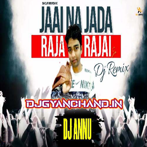 Jai Na Jada Raja Rajai Se - Bhojpuri Remix Mp3 Song - DJ Annu Gopiganj